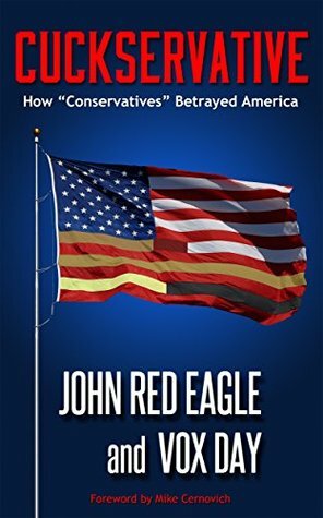 Cuckservative: How Conservatives Betrayed America by Mike Cernovich, John Red Eagle, Vox Day