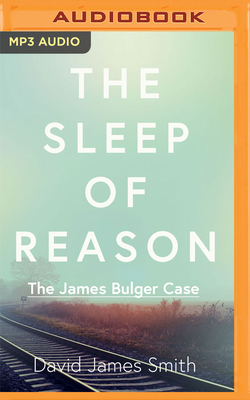 The Sleep of Reason: The James Bulger Case by David James Smith