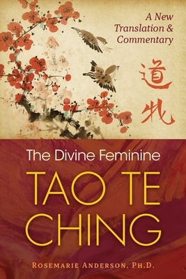 The Divine Feminine Tao Te Ching: A New Translation and Commentary by Rosemarie Anderson