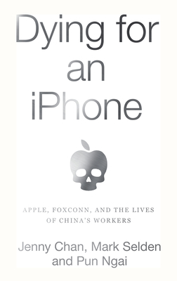 Dying for an iPhone: Apple, Foxconn, and the Lives of China's Workers by Mark Selden, Pun Ngai, Jenny Chan