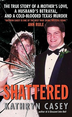 Shattered: The True Story of a Mother's Love, a Husband's Betrayal, and a Cold-Blooded Texas Murder by Kathryn Casey