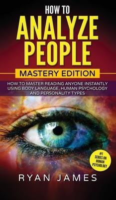 How to Analyze People: Mastery Edition - How to Master Reading Anyone Instantly Using Body Language, Human Psychology and Personality Types ( by Ryan James