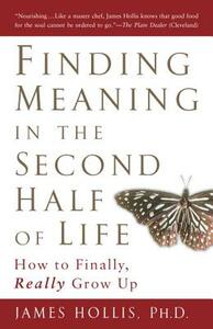 Finding Meaning in the Second Half of Life: How to Finally, Really Grow Up by James Hollis