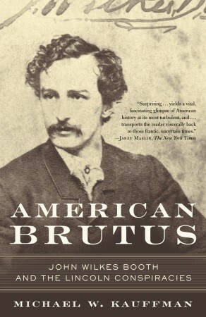 American Brutus: John Wilkes Booth and the Lincoln Conspiracies by Michael W. Kauffman