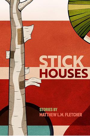 Stick Houses: Stories by Matthew L. M. Fletcher