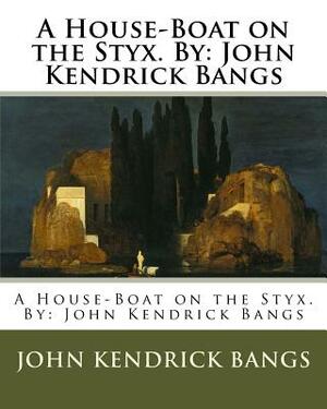 A House-Boat on the Styx. By: John Kendrick Bangs by John Kendrick Bangs