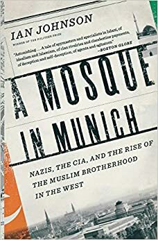 A Mosque in Munich: Nazis, the CIA, and the Rise of the Muslim Brotherhood in the West by Ian Johnson