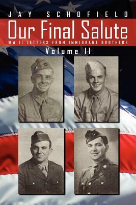 Our Final Salute: WW II Letters from Immigrant Brothers Volume II by Jay Schofield