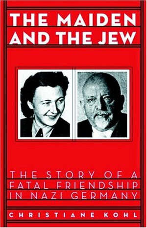 Maiden & the Jew: The Story of a Fatal Friendship in Nazi Germany by Christiane Kohl
