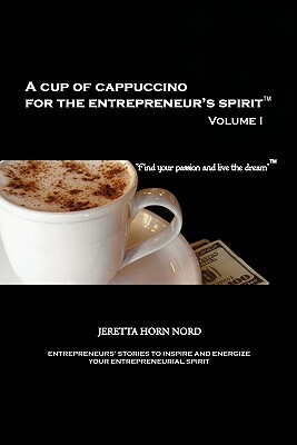 A Cup of Cappuccino for the Entrepreneur's Spirit: Volume I by Jeretta Horn Nord