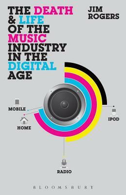 The Death and Life of the Music Industry in the Digital Age by Jim Rogers