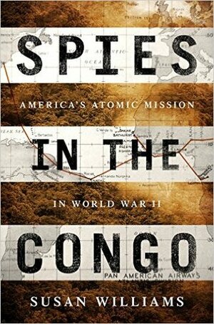 Spies in the Congo: America's Atomic Mission in World War II by Susan Williams