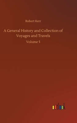 A General History and Collection of Voyages and Travels: Volume 5 by Robert Kerr