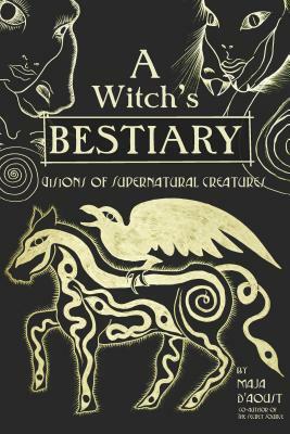 A Witch's Bestiary: Visions of Supernatural Creatures by Maja D'Aoust