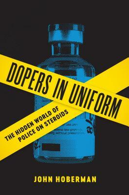 Dopers in Uniform: The Hidden World of Police on Steroids by John M. Hoberman