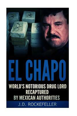 El Chapo: World's Notorious Drug Lord Recaptured by Mexican Authorities by J. D. Rockefeller