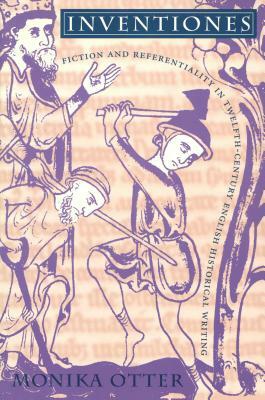 Inventiones: Fiction and Referentiality in Twelfth-Century English Historical Writing by Monika Otter