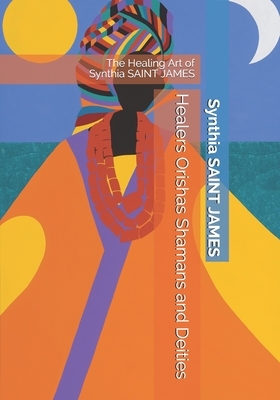 Healers Orishas Shamans and Deities: The Healing Art of Synthia SAINT JAMES by Synthia Saint James