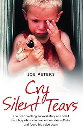 Cry Silent Tears: The Heartbreaking Survival Story of a Small Mute Boy Who Overcame Unbearable Suffering and Found His Voice Again by Joe Peters