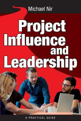 Project Management: Influence and Leadership Building Rapport in Teams, A practical guide: Project Influence and Leadership by Michael Nir