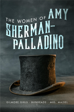 Women of Amy Sherman-Palladino: Gilmore Girls, Bunheads and Mrs. Maisel by David Bushman, Scott Ryan