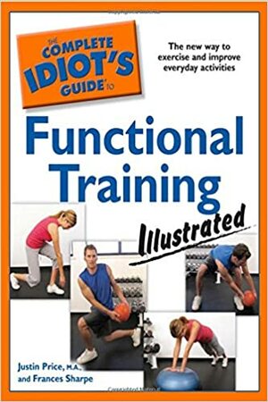 The Complete Idiot's Guide to Functional Training Illustrated by Frances Sharpe, Justin Price