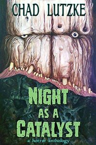 Night as a Catalyst: A Collection of Dark Fiction by Chad Lutzke