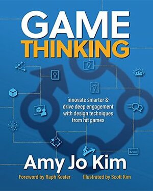 Game Thinking: Innovate smarter & drive deep engagement with design techniques from hit games by Raph Koster, Amy Jo Kim, Scott Kim