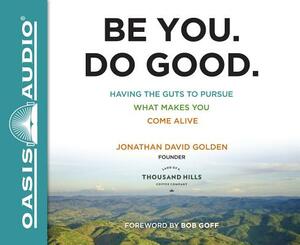 Be You. Do Good.: Having the Guts to Pursue What Makes You Come Alive by Jonathan David Golden