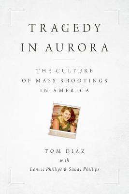 Tragedy in Aurora: The Culture of Mass Shootings in America by Tom Diaz