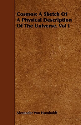 Cosmos: A Sketch Of A Physical Description Of The Universe. Vol I by Alexander Von Humboldt