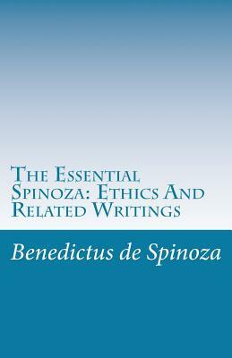 The Essential Spinoza: Ethics And Related Writings by Benedictus De Spinoza