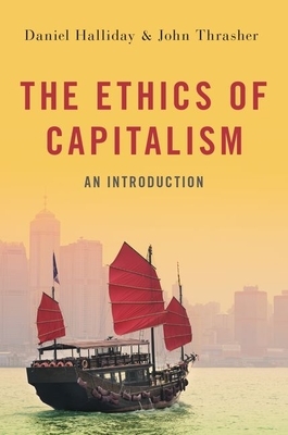 The Ethics of Capitalism: An Introduction by John Thrasher, Daniel Halliday