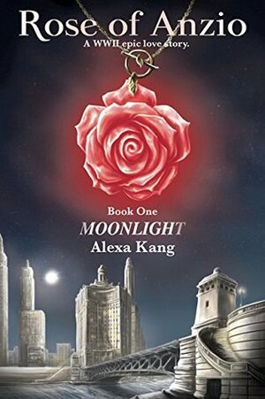 Rose of Anzio - Moonlight (Volume 1): a WWII Epic Love Story by Alexa Kang