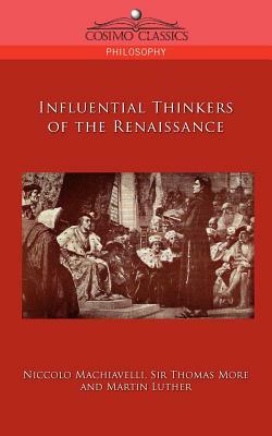 Influential Thinkers of the Renaissance by Thomas More, Niccolò Machiavelli, Martin Luther