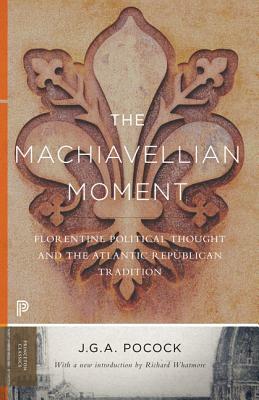 The Machiavellian Moment: Florentine Political Thought and the Atlantic Republican Tradition by John Greville Agard Pocock