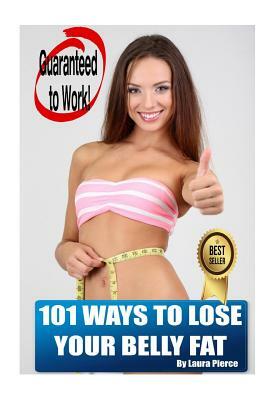 101 Ways to Lose Your Belly Fat by Laura Pierce