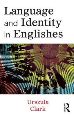 Language and Identity in Englishes by Urszula Clark