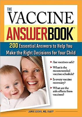 The Vaccine Answer Book: 200 Essential Answers to Help You Make the Right Decisions for Your Child by Jamie Loehr