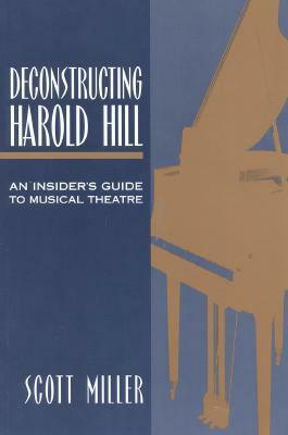 Deconstructing Harold Hill: An Insider's Guide to Musical Theatre by Scott Miller