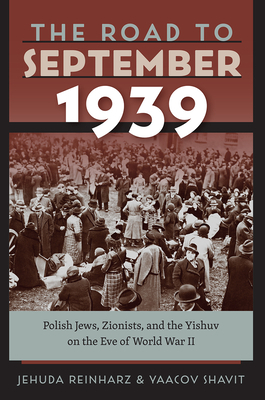 The Road to September 1939: Polish Jews, Zionists, and the Yishuv on the Eve of World War II by Jehuda Reinharz, Yaacov Shavit
