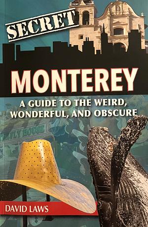 Secret Monterey: A Guide to the Weird, Wonderful, and Obscure  by David Laws