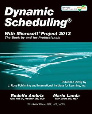 Dynamic Scheduling(r) with Microsoft(r) Project 2013: The Book by and for Professionals by Rodolfo Ambriz, Mario Landa