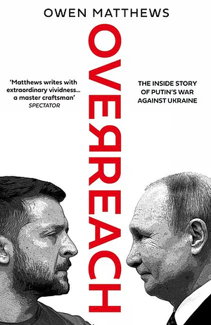 Overreach: the Inside Story of Putin's War Against Ukraine by Owen Matthews