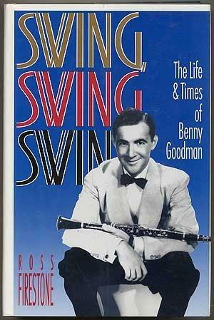 Swing, Swing, Swing: The Life and Times of Benny Goodman by Ross Firestone