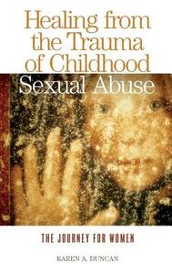 Healing from the Trauma of Childhood Sexual Abuse: The Journey for Women by Karen A. Duncan