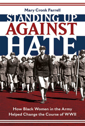 Standing Up Against Hate: How Black Women in the Army Helped Change the Course of WWII by Mary Cronk Farrell