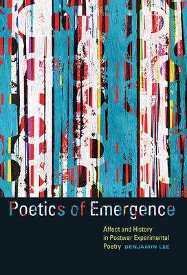 Poetics of Emergence: Affect and History in Postwar Experimental Poetry by Benjamin Lee