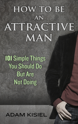 How to be an Attractive Man by Adam Kisiel