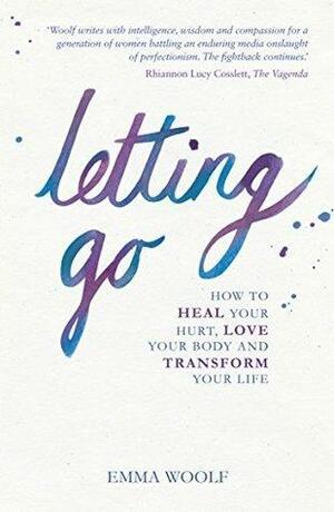 Letting Go: How to Heal your Hurt, Love your Body and Transform your Life by Emma Woolf, Emma Woolf